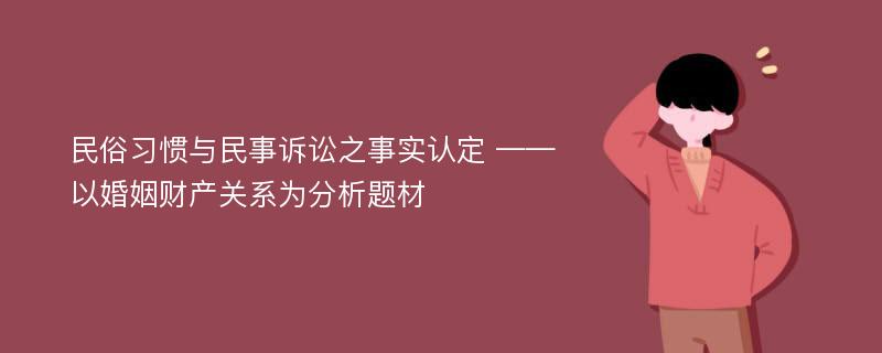 民俗习惯与民事诉讼之事实认定 ——以婚姻财产关系为分析题材