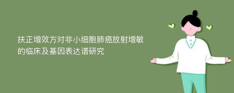 扶正增效方对非小细胞肺癌放射增敏的临床及基因表达谱研究