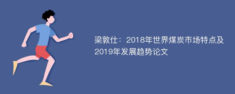 梁敦仕：2018年世界煤炭市场特点及2019年发展趋势论文