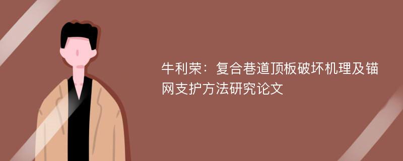 牛利荣：复合巷道顶板破坏机理及锚网支护方法研究论文