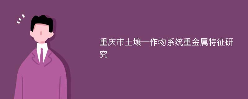 重庆市土壤—作物系统重金属特征研究