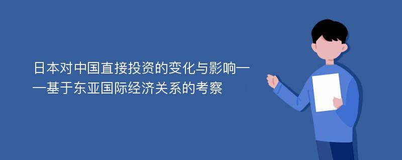 日本对中国直接投资的变化与影响——基于东亚国际经济关系的考察