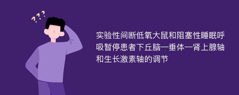 实验性间断低氧大鼠和阻塞性睡眠呼吸暂停患者下丘脑—垂体—肾上腺轴和生长激素轴的调节