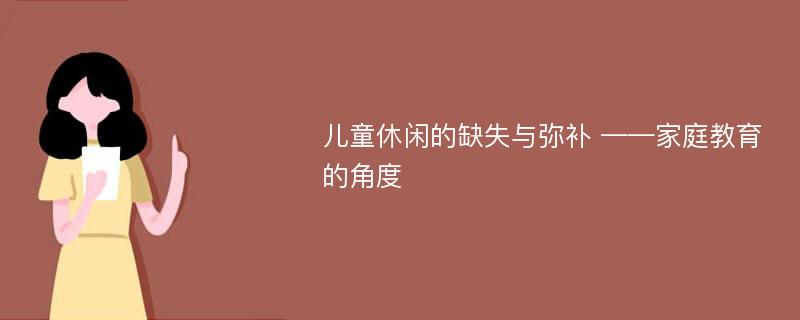 儿童休闲的缺失与弥补 ——家庭教育的角度