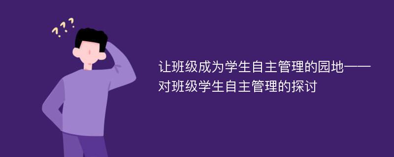 让班级成为学生自主管理的园地——对班级学生自主管理的探讨