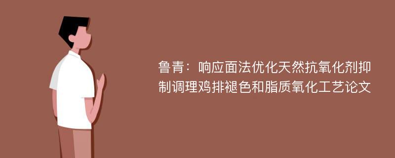 鲁青：响应面法优化天然抗氧化剂抑制调理鸡排褪色和脂质氧化工艺论文