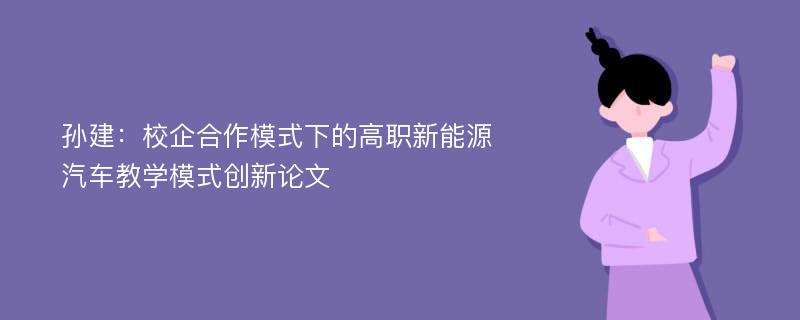 孙建：校企合作模式下的高职新能源汽车教学模式创新论文