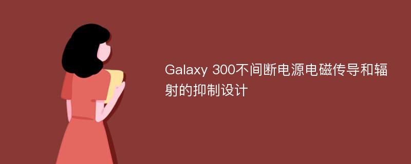 Galaxy 300不间断电源电磁传导和辐射的抑制设计