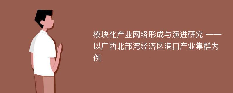 模块化产业网络形成与演进研究 ——以广西北部湾经济区港口产业集群为例