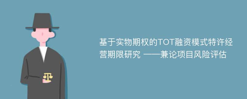 基于实物期权的TOT融资模式特许经营期限研究 ——兼论项目风险评估