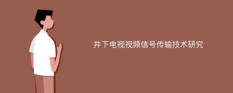 井下电视视频信号传输技术研究