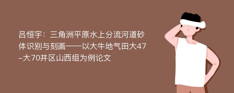 吕恒宇：三角洲平原水上分流河道砂体识别与刻画——以大牛地气田大47-大70井区山西组为例论文