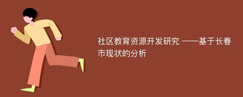 社区教育资源开发研究 ——基于长春市现状的分析