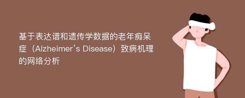 基于表达谱和遗传学数据的老年痴呆症（Alzheimer’s Disease）致病机理的网络分析