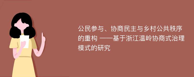 公民参与、协商民主与乡村公共秩序的重构 ——基于浙江温岭协商式治理模式的研究