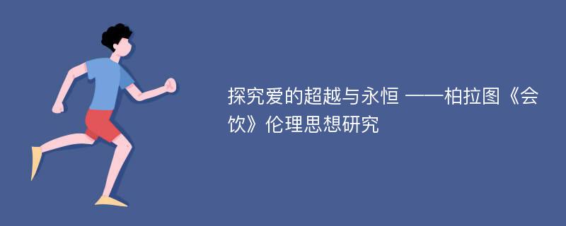 探究爱的超越与永恒 ——柏拉图《会饮》伦理思想研究