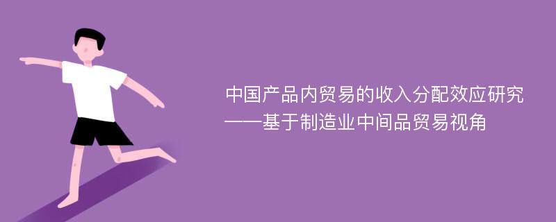 中国产品内贸易的收入分配效应研究 ——基于制造业中间品贸易视角