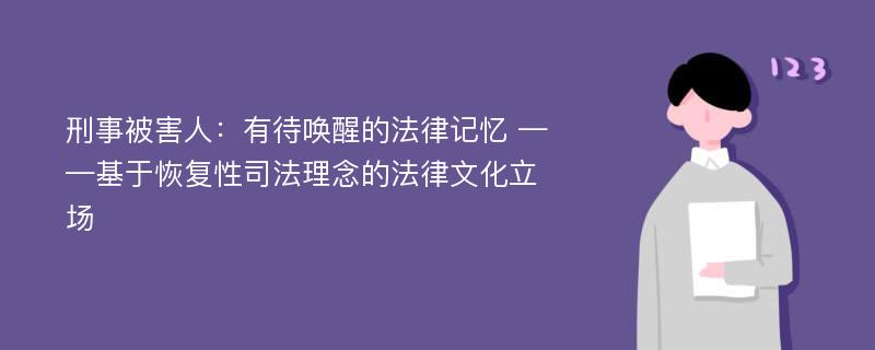 刑事被害人：有待唤醒的法律记忆 ——基于恢复性司法理念的法律文化立场