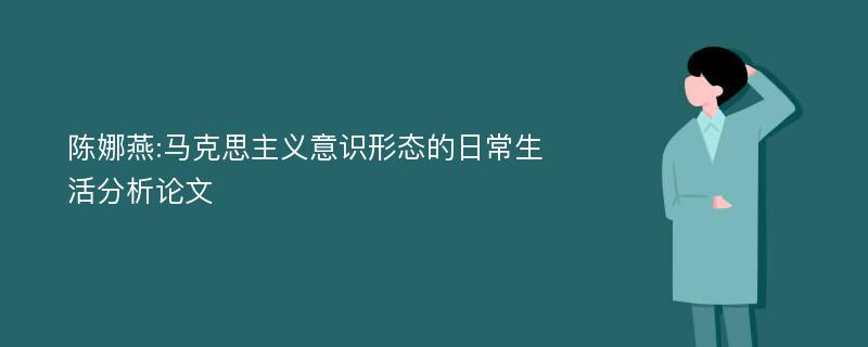 陈娜燕:马克思主义意识形态的日常生活分析论文