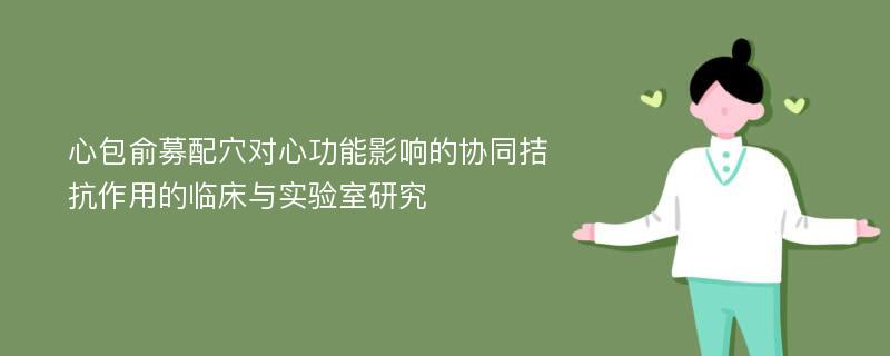 心包俞募配穴对心功能影响的协同拮抗作用的临床与实验室研究