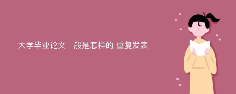 大学毕业论文一般是怎样的 重复发表