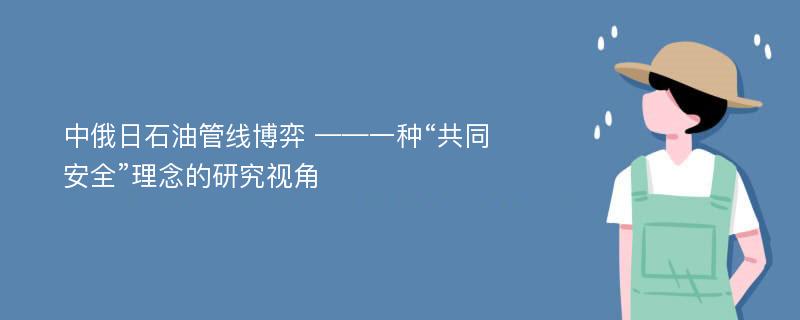 中俄日石油管线博弈 ——一种“共同安全”理念的研究视角