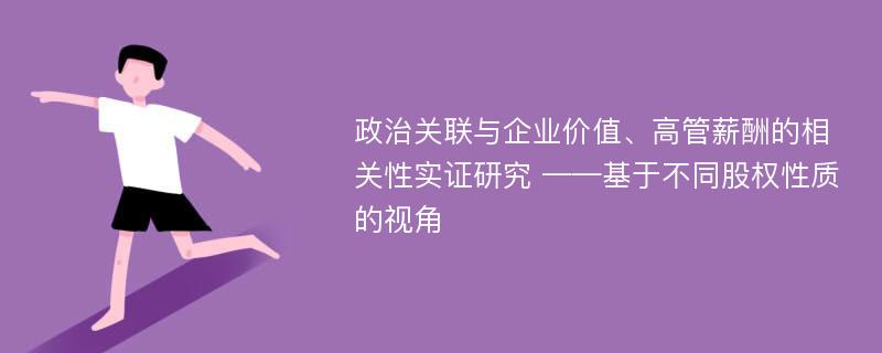 政治关联与企业价值、高管薪酬的相关性实证研究 ——基于不同股权性质的视角