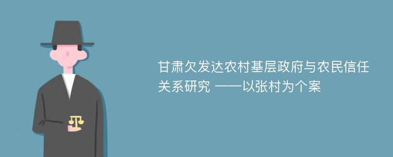 甘肃欠发达农村基层政府与农民信任关系研究 ——以张村为个案