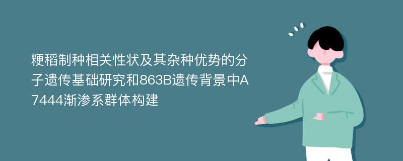 粳稻制种相关性状及其杂种优势的分子遗传基础研究和863B遗传背景中A7444渐渗系群体构建