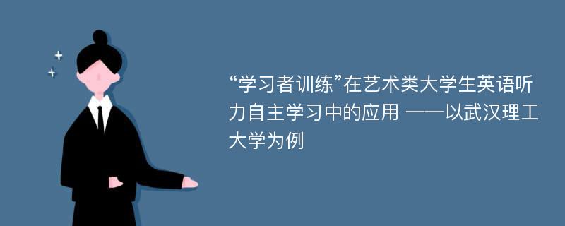 “学习者训练”在艺术类大学生英语听力自主学习中的应用 ——以武汉理工大学为例