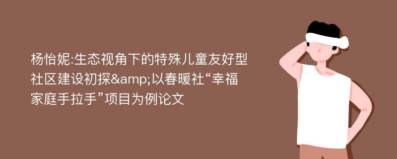 杨怡妮:生态视角下的特殊儿童友好型社区建设初探&以春暖社“幸福家庭手拉手”项目为例论文