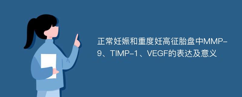 正常妊娠和重度妊高征胎盘中MMP-9、TIMP-1、VEGF的表达及意义