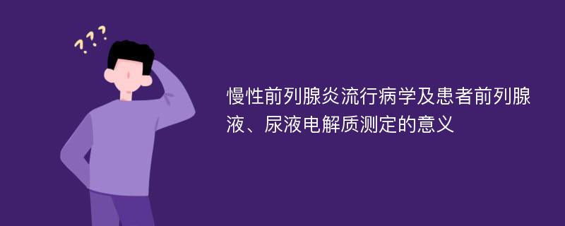 慢性前列腺炎流行病学及患者前列腺液、尿液电解质测定的意义