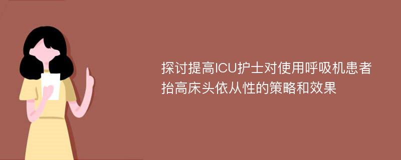 探讨提高ICU护士对使用呼吸机患者抬高床头依从性的策略和效果