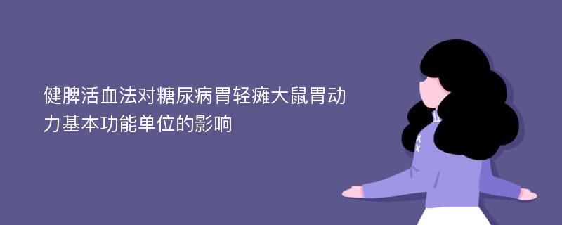 健脾活血法对糖尿病胃轻瘫大鼠胃动力基本功能单位的影响