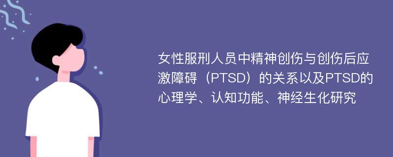 女性服刑人员中精神创伤与创伤后应激障碍（PTSD）的关系以及PTSD的心理学、认知功能、神经生化研究