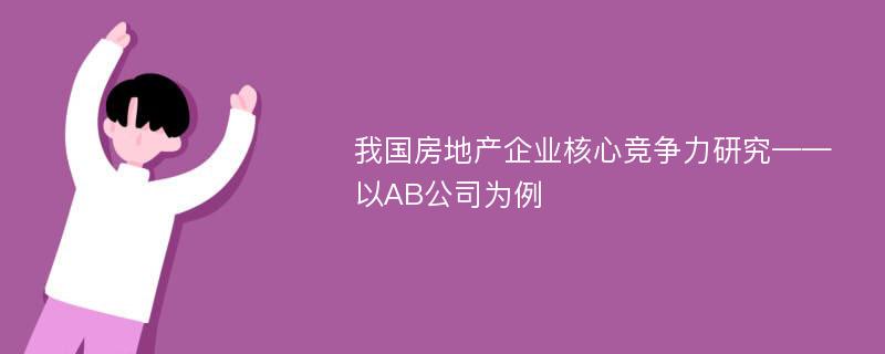 我国房地产企业核心竞争力研究——以AB公司为例