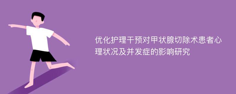 优化护理干预对甲状腺切除术患者心理状况及并发症的影响研究