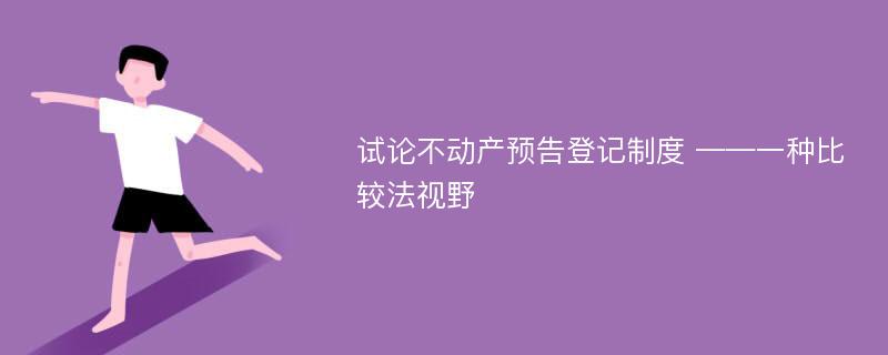 试论不动产预告登记制度 ——一种比较法视野