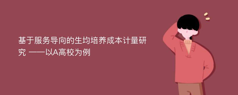 基于服务导向的生均培养成本计量研究 ——以A高校为例