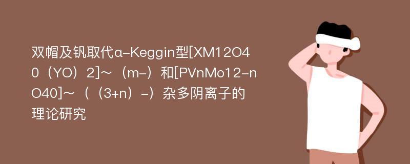 双帽及钒取代α-Keggin型[XM12O40（YO）2]～（m-）和[PVnMo12-nO40]～（（3+n）-）杂多阴离子的理论研究