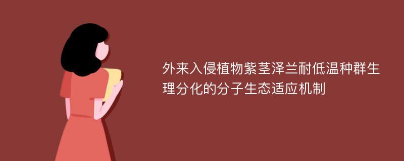 外来入侵植物紫茎泽兰耐低温种群生理分化的分子生态适应机制