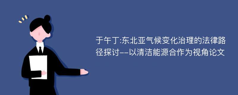 于午丁:东北亚气候变化治理的法律路径探讨--以清洁能源合作为视角论文