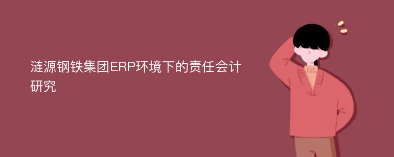 涟源钢铁集团ERP环境下的责任会计研究