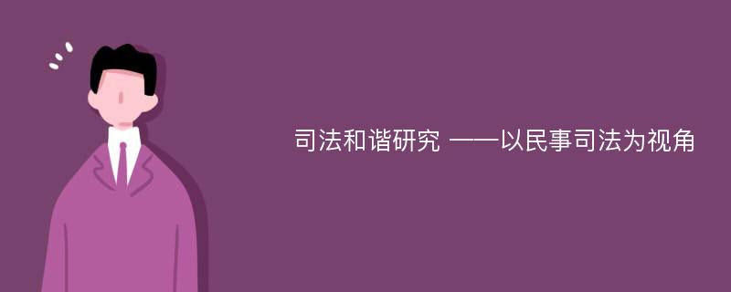 司法和谐研究 ——以民事司法为视角