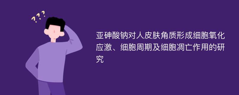 亚砷酸钠对人皮肤角质形成细胞氧化应激、细胞周期及细胞凋亡作用的研究