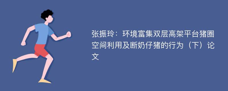 张振玲：环境富集双层高架平台猪圈空间利用及断奶仔猪的行为（下）论文