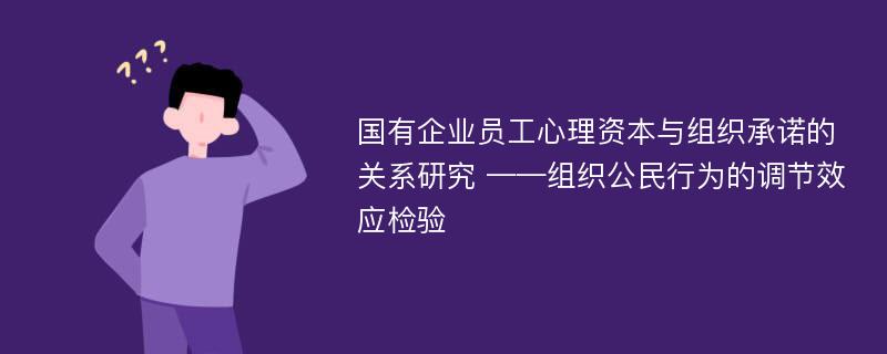 国有企业员工心理资本与组织承诺的关系研究 ——组织公民行为的调节效应检验