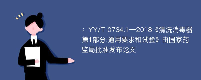 ：YY/T 0734.1—2018《清洗消毒器第1部分:通用要求和试验》由国家药监局批准发布论文