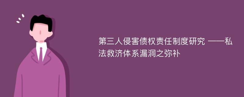 第三人侵害债权责任制度研究 ——私法救济体系漏洞之弥补